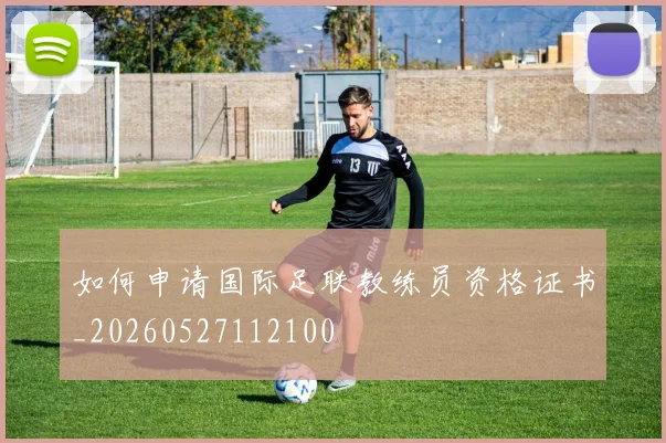 如何申请国际足联教练员资格证书_20260527112100