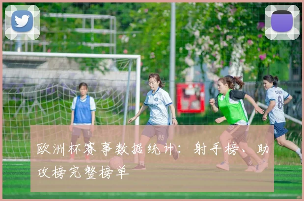 欧洲杯赛事数据统计:射手榜、助攻榜完整榜单