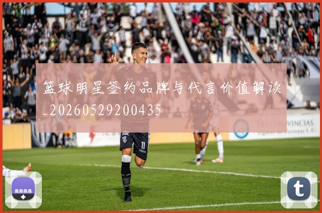 篮球明星签约品牌与代言价值解读_20260529200435